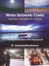 When Godavari Comes: People’s History of a River - Journeys in the Zone of the Dispossessed
